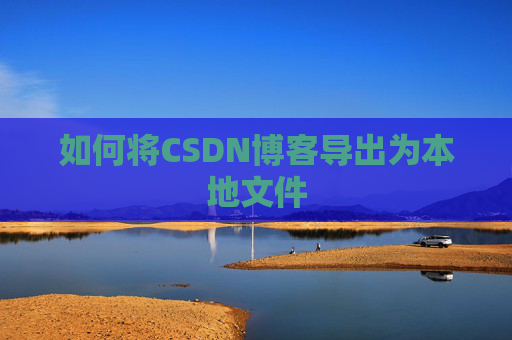 如何将CSDN博客导出为本地文件